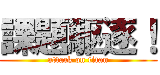 課題駆逐！ (attack on titan)