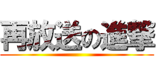 再放送の進撃 ()