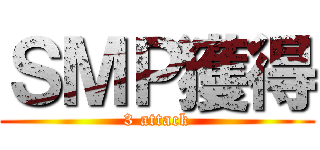 ＳＭＰ獲得 (3 attack)