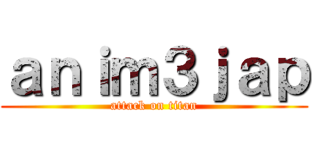 ａｎｉｍ３ｊａｐ (attack on titan)
