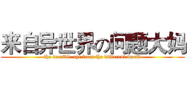 来自异世界の问题大妈 (the terrible ayi from the different world)