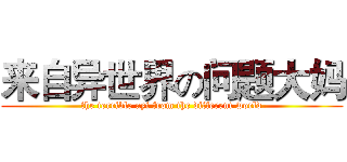 来自异世界の问题大妈 (the terrible ayi from the different world)