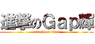 進撃のＧａｐ輝 (attack on titan)