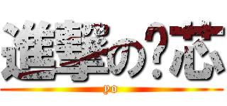 進撃の洨芯 (yo)