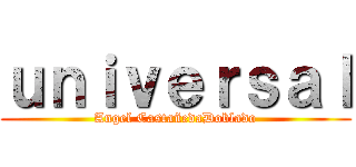 ｕｎｉｖｅｒｓａｌ (Angel CastañedaDoblado)