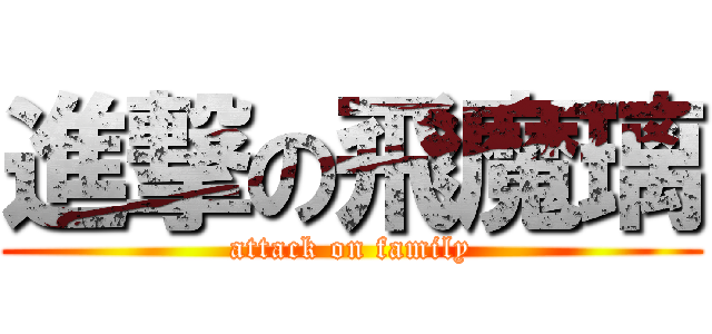 進撃の飛魔璃 (attack on family)