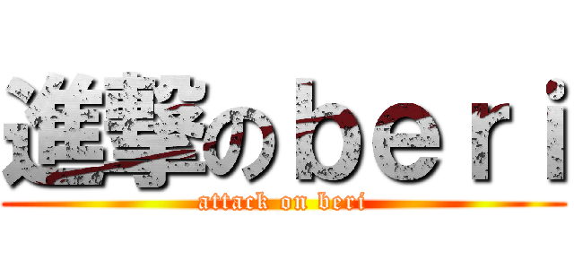 進撃のｂｅｒｉ (attack on beri)