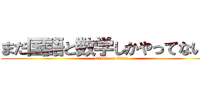 まだ国語と数学しかやってないｗ (attack on titan)