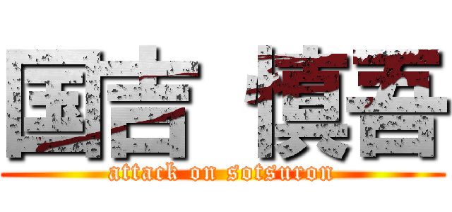 国吉 慎吾 (attack on sotsuron)