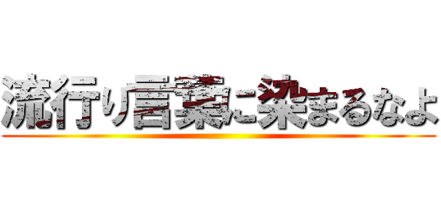 流行り言葉に染まるなよ ()