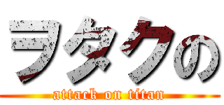 ヲタクの (attack on titan)