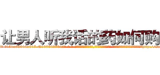 让男人听我话的药如何购买 (让男人听我话的药如何购买【电-话151x68344x817-Q1065427042元-吉-药-业】我们做的是长期生意,靠的是老客户长期支持 让男人听我话的药如何购买在发表了一篇http://sngk.net/ABMSma

参考消息网我们做的是长期生意,靠的是老客户长期支持也许我们早该意识到，就连鲍勃·霍斯金斯（金球奖戏剧类电影男主角 
)