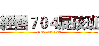 經國７０４屁孩班 (attack on titan)