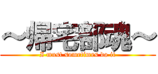 ～帰宅部魂～ (I must sometimes do it)