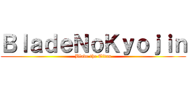 ＢｌａｄｅＮｏＫｙｏｊｉｎ (Blade the Titan)