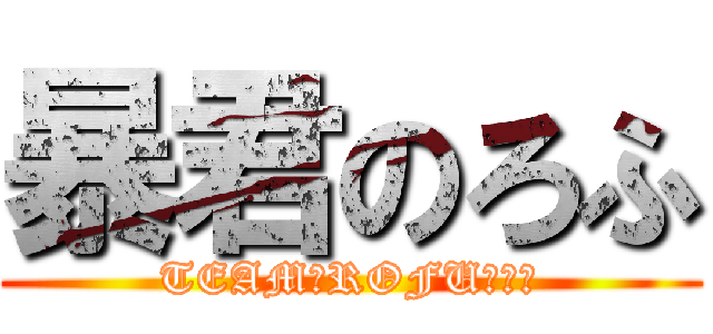 暴君のろふ (TEAM　ROFU　代表)