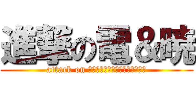 進撃の電＆暁 (attack on Ｉｎａｚｕｍａ　ａｋａｔｕｋｉ)