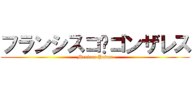 フランシスコ·ゴンザレス (Mexican Power)