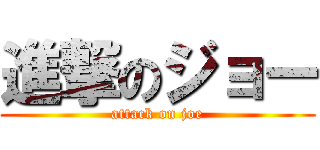 進撃のジョー (attack on joe)