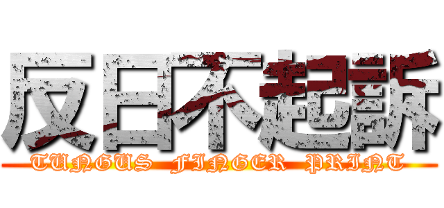 反日不起訴 (TUNGUS  FINGER  PRINT)
