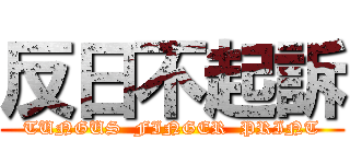 反日不起訴 (TUNGUS  FINGER  PRINT)