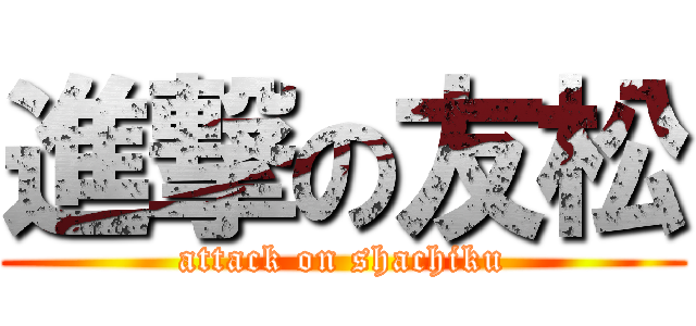 進撃の友松 (attack on shachiku)