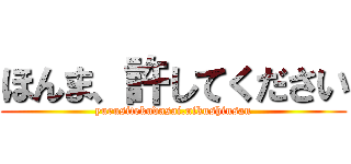 ほんま、許してください (yurusitekudasai.nikushinsan)