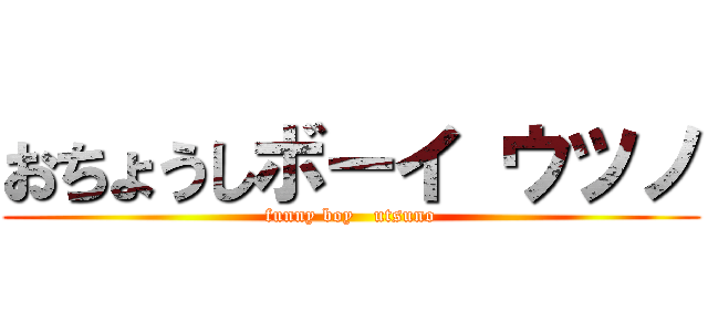 おちょうしボーイ ウツノ (funny boy   utsuno)
