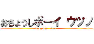 おちょうしボーイ ウツノ (funny boy   utsuno)