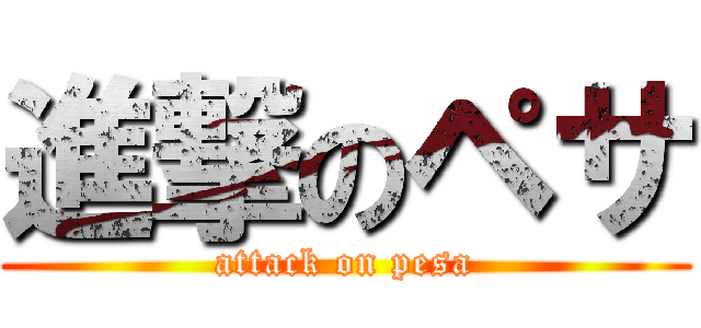 進撃のペサ (attack on pesa)