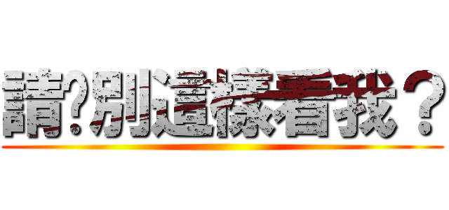 請你別這樣看我？ ()
