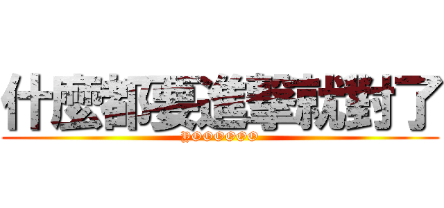 什麼都要進撃就對了 (YOOOOOO)