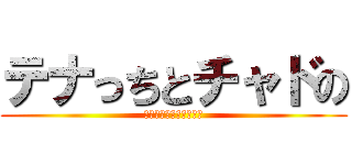 テナっちとチャドの (『アラサーだかラサー』)