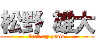 松野 雄大 (look my penis)