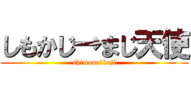 しもかじ→まじ天使 (shimono♡kaji)