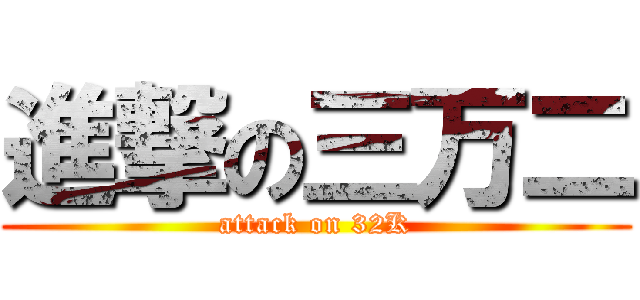 進撃の三万二 (attack on 32K)