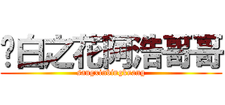 圣白之花阿浩哥哥 (sangxinbingkuang)