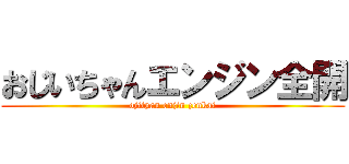 おじいちゃんエンジン全開 (ojityan enjin zenkai)