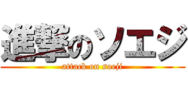 進撃のソエジ (attack on soeji)