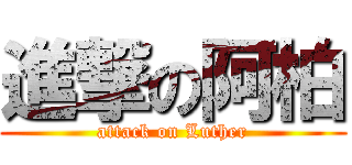 進撃の阿柏 (attack on Luther)