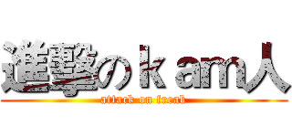 進擊のｋａｍ人 (attack on freak)