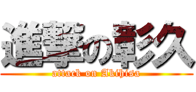 進撃の彰久 (attack on Akihisa)