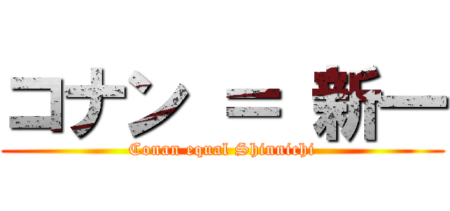 コナン ＝ 新一 (Conan equal Shinnichi)