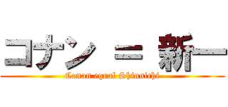 コナン ＝ 新一 (Conan equal Shinnichi)