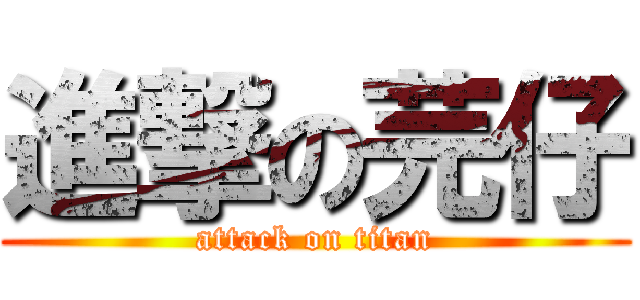 進撃の芫仔 (attack on titan)