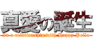真愛の誕生 (In a relationship with Happy Polla)