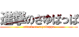 進撃のさゆばっぱ (attack on sayubappa)