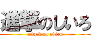 進撃のしいろ (attack on shiro)