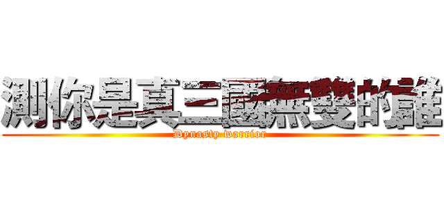 測你是真三國無雙的誰 (Dynasty warrior)