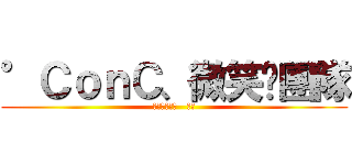 °ＣｏｎＣ、微笑〞團隊 (歡迎你的加入   摁?)